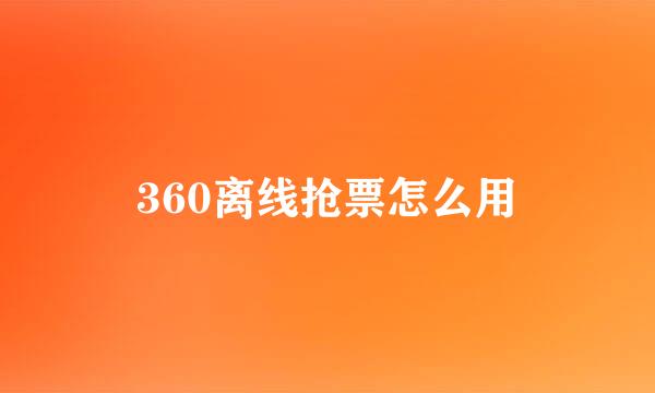 360离线抢票怎么用