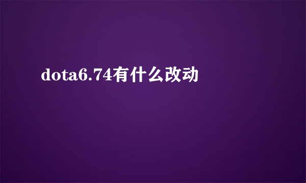 dota6.74有什么改动