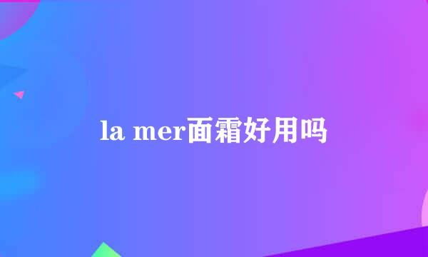 la mer面霜好用吗