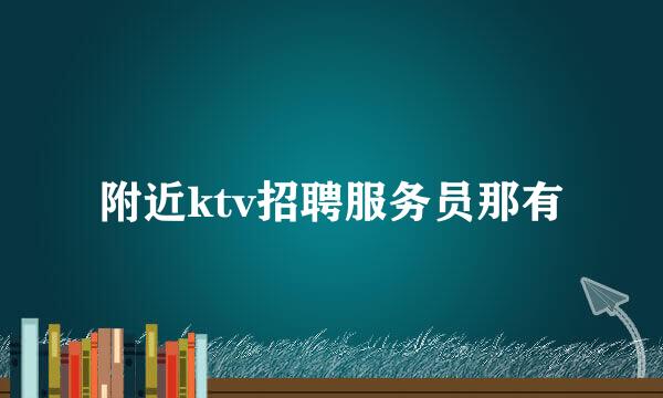 附近ktv招聘服务员那有