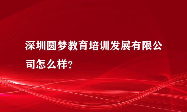 深圳圆梦教育培训发展有限公司怎么样？