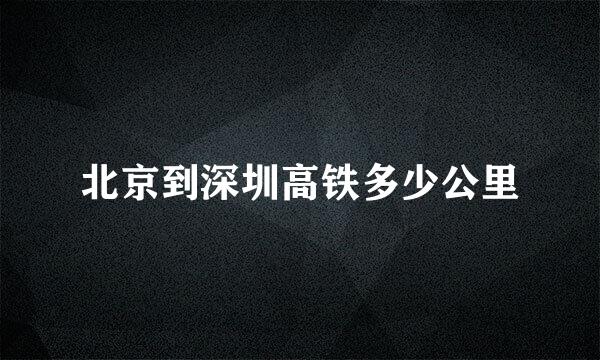 北京到深圳高铁多少公里