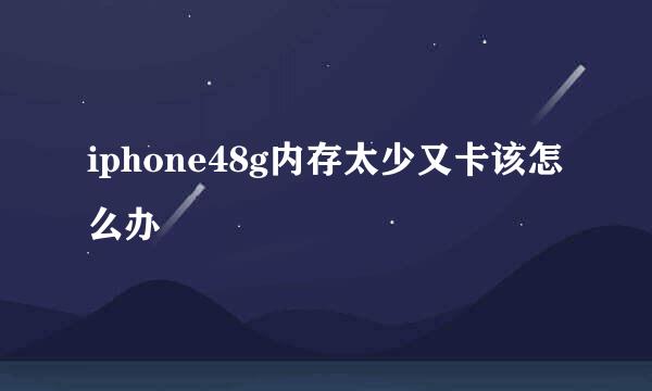 iphone48g内存太少又卡该怎么办