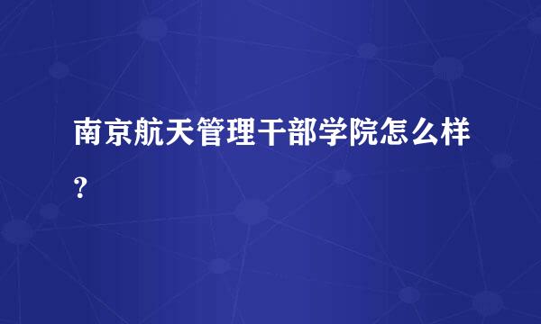 南京航天管理干部学院怎么样？