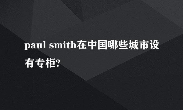 paul smith在中国哪些城市设有专柜?