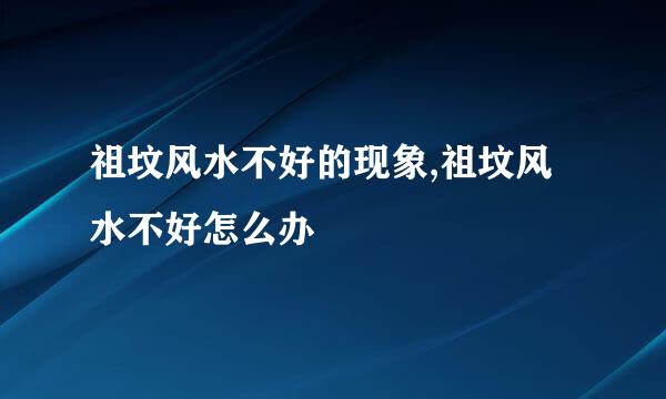 祖坟风水不好的现象,祖坟风水不好怎么办