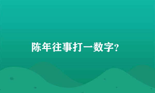 陈年往事打一数字？