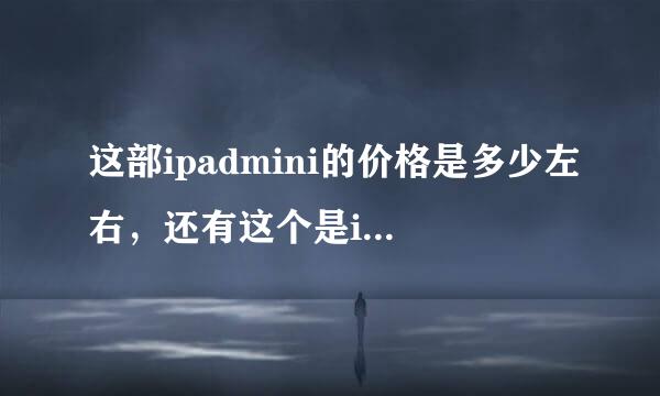 这部ipadmini的价格是多少左右，还有这个是ipadmini几？