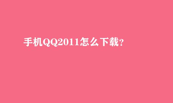 手机QQ2011怎么下载？