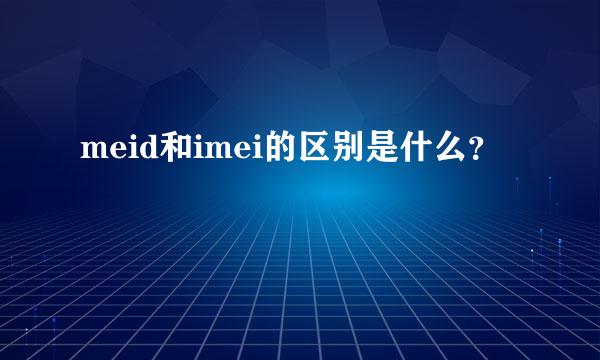 meid和imei的区别是什么？