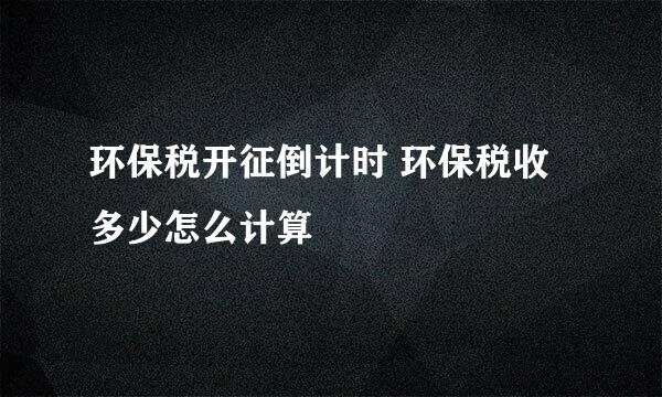 环保税开征倒计时 环保税收多少怎么计算