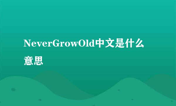 NeverGrowOld中文是什么意思