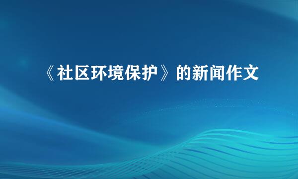 《社区环境保护》的新闻作文