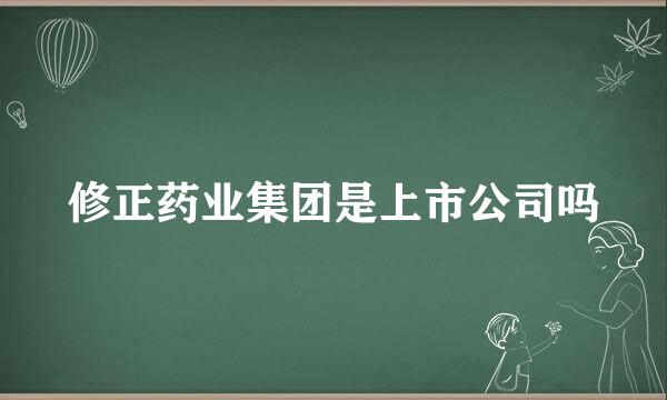 修正药业集团是上市公司吗