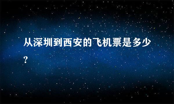 从深圳到西安的飞机票是多少?