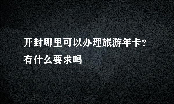 开封哪里可以办理旅游年卡？有什么要求吗