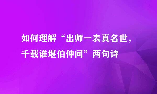 如何理解“出师一表真名世，千载谁堪伯仲间”两句诗