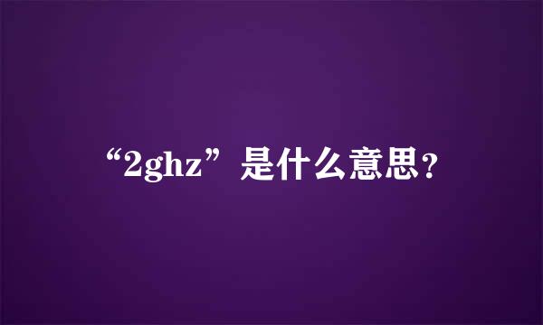 “2ghz”是什么意思？