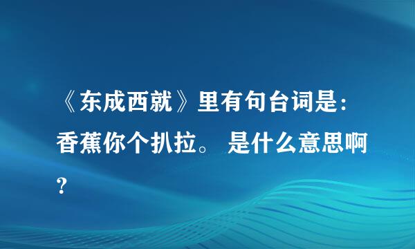 《东成西就》里有句台词是：香蕉你个扒拉。 是什么意思啊？