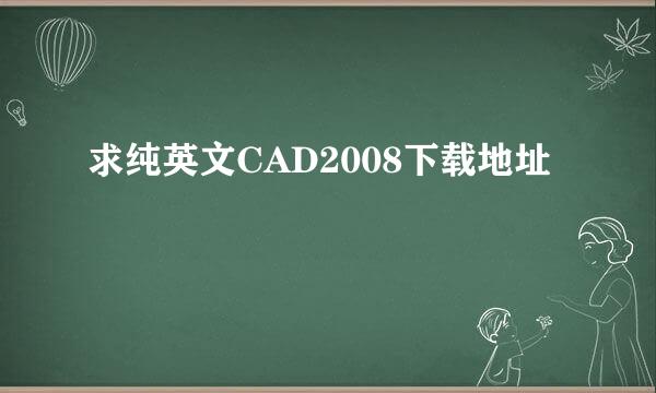 求纯英文CAD2008下载地址