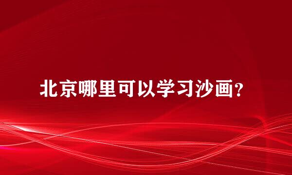 北京哪里可以学习沙画？