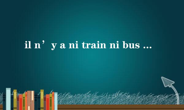 il n’y a ni train ni bus ni métro. 这句法语里y a 分别什么意