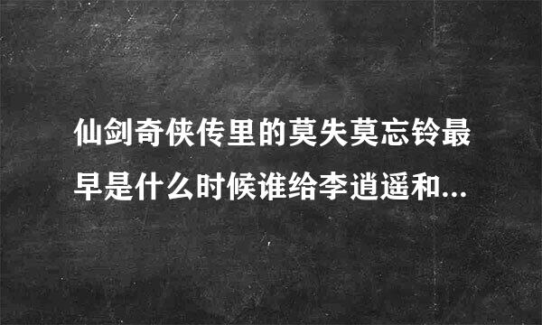 仙剑奇侠传里的莫失莫忘铃最早是什么时候谁给李逍遥和林月如系上去的？大约在第八集，但是没在视频了看到