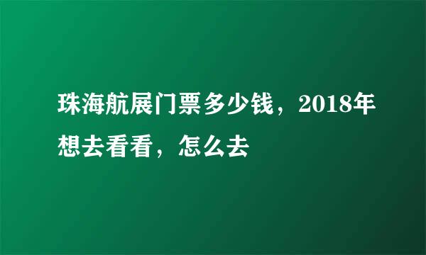 珠海航展门票多少钱，2018年想去看看，怎么去