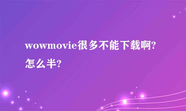 wowmovie很多不能下载啊?怎么半?