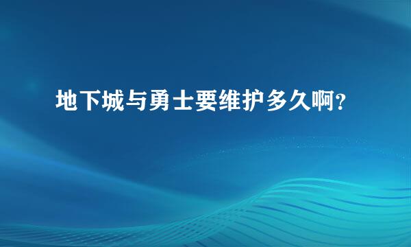 地下城与勇士要维护多久啊？