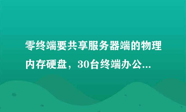 零终端要共享服务器端的物理内存硬盘，30台终端办公怎么解决存储问题？