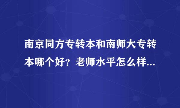 南京同方专转本和南师大专转本哪个好？老师水平怎么样？要真实回答