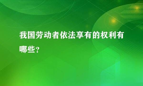 我国劳动者依法享有的权利有哪些？