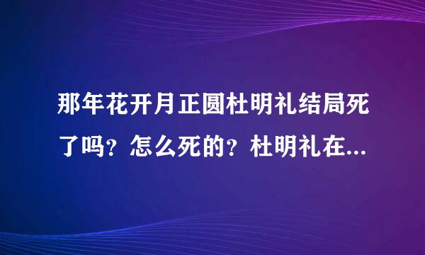 那年花开月正圆杜明礼结局死了吗？怎么死的？杜明礼在第几集死