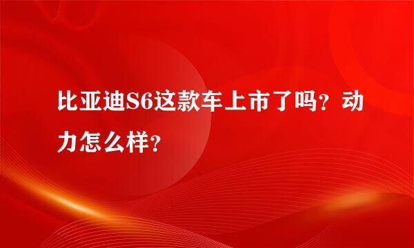 比亚迪S6这款车上市了吗？动力怎么样？