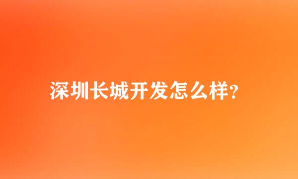 深圳长城开发怎么样？