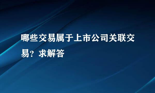 哪些交易属于上市公司关联交易？求解答