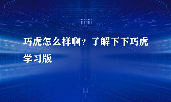 巧虎怎么样啊？了解下下巧虎学习版