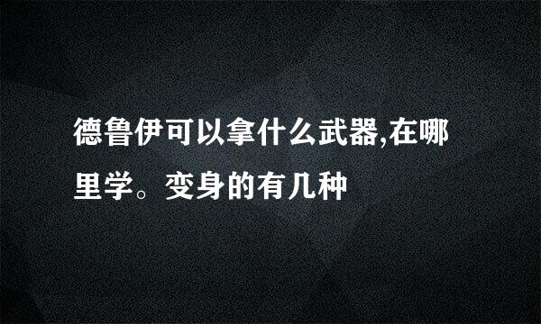 德鲁伊可以拿什么武器,在哪里学。变身的有几种