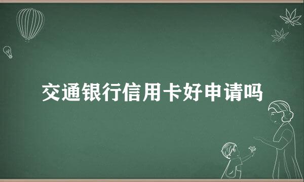 交通银行信用卡好申请吗