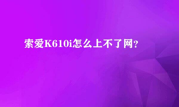 索爱K610i怎么上不了网？