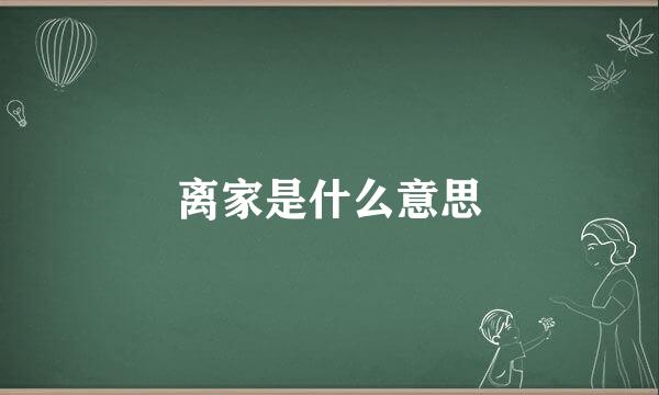 离家是什么意思