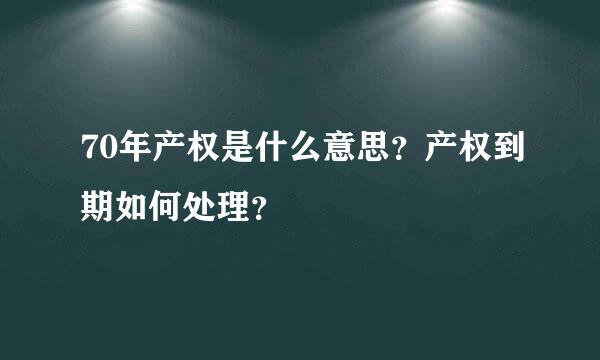 70年产权是什么意思？产权到期如何处理？