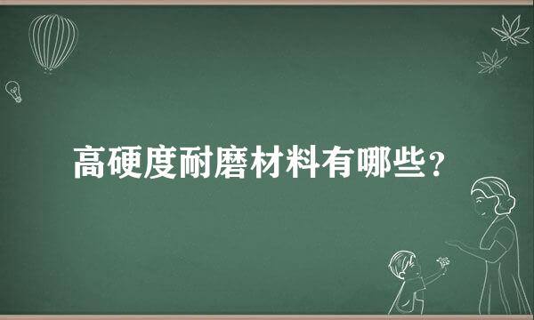 高硬度耐磨材料有哪些？