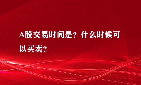 A股交易时间是？什么时候可以买卖？