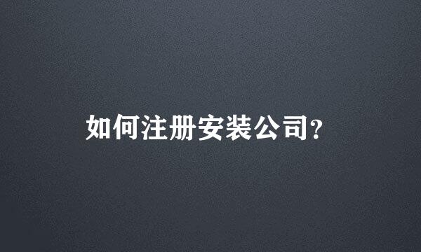 如何注册安装公司？