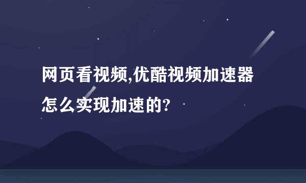 网页看视频,优酷视频加速器怎么实现加速的?