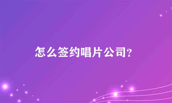 怎么签约唱片公司？