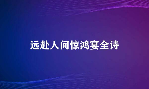 远赴人间惊鸿宴全诗