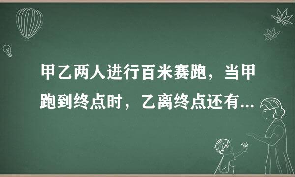 甲乙两人进行百米赛跑，当甲跑到终点时，乙离终点还有10米。如果两人的速度不变，甲在起跑线后10米起